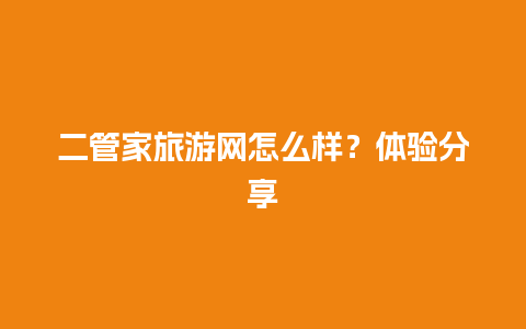 二管家旅游网怎么样？体验分享