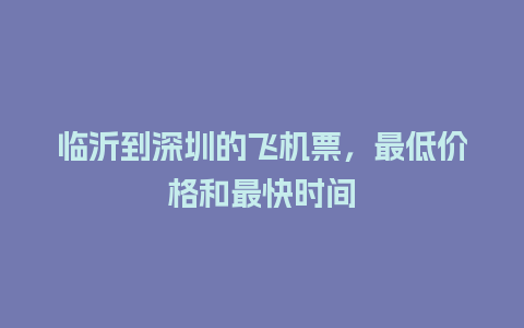 临沂到深圳的飞机票，最低价格和最快时间