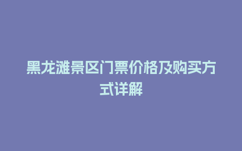 黑龙滩景区门票价格及购买方式详解