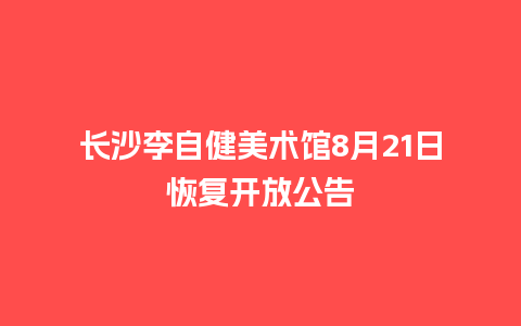 长沙李自健美术馆8月21日恢复开放公告