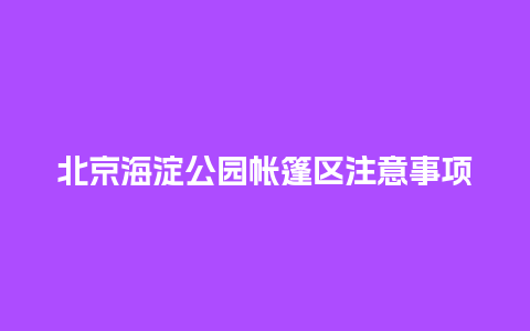 北京海淀公园帐篷区注意事项