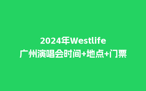 2024年Westlife广州演唱会时间+地点+门票