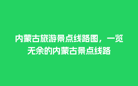 内蒙古旅游景点线路图，一览无余的内蒙古景点线路