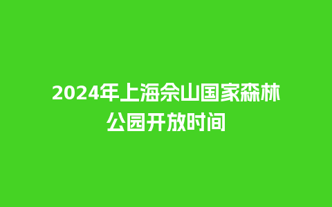 2024年上海佘山国家森林公园开放时间