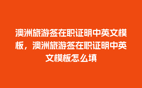 澳洲旅游签在职证明中英文模板，澳洲旅游签在职证明中英文模板怎么填