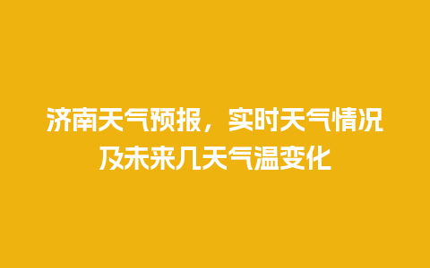 济南天气预报，实时天气情况及未来几天气温变化