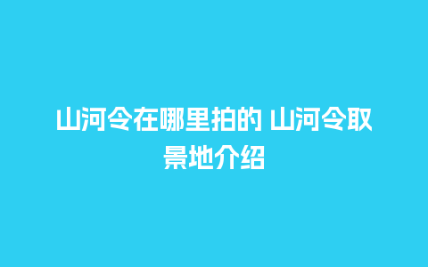 山河令在哪里拍的 山河令取景地介绍