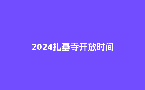 2024扎基寺开放时间