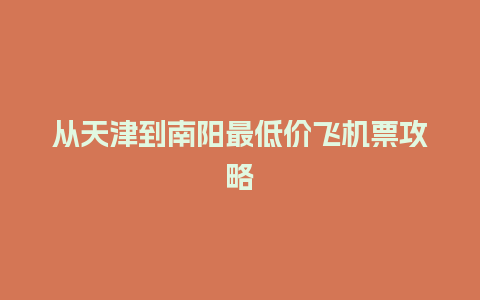 从天津到南阳最低价飞机票攻略