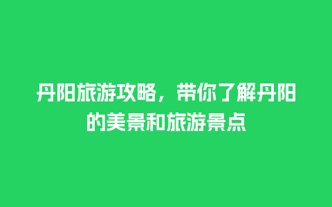 丹阳旅游攻略，带你了解丹阳的美景和旅游景点