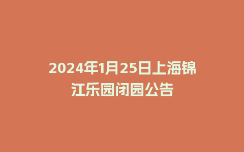 2024年1月25日上海锦江乐园闭园公告