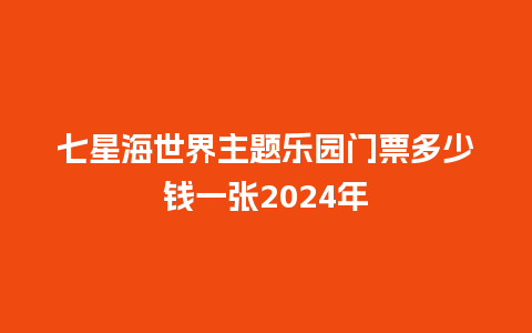 七星海世界主题乐园门票多少钱一张2024年