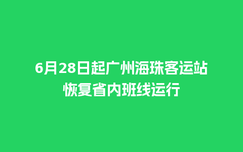 6月28日起广州海珠客运站恢复省内班线运行