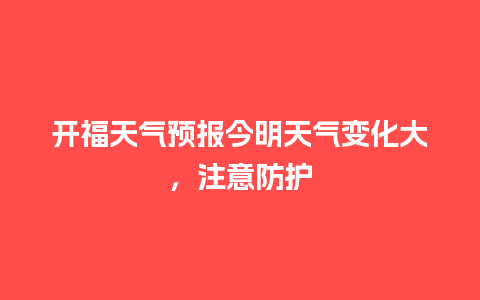 开福天气预报今明天气变化大，注意防护