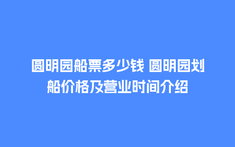 圆明园船票多少钱 圆明园划船价格及营业时间介绍