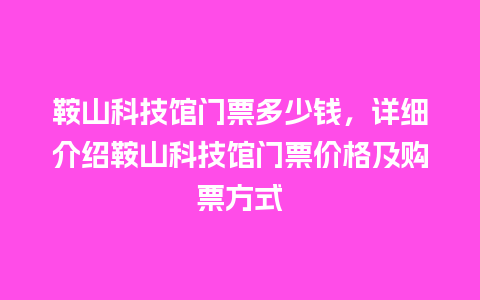 鞍山科技馆门票多少钱，详细介绍鞍山科技馆门票价格及购票方式