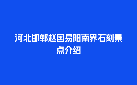 河北邯郸赵国易阳南界石刻景点介绍