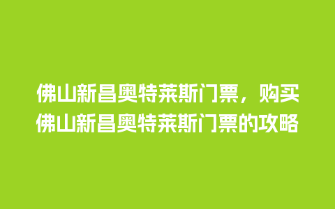 佛山新昌奥特莱斯门票，购买佛山新昌奥特莱斯门票的攻略