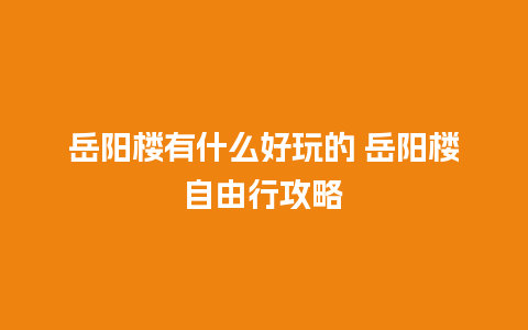 岳阳楼有什么好玩的 岳阳楼自由行攻略