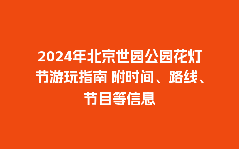 2024年北京世园公园花灯节游玩指南 附时间、路线、节目等信息