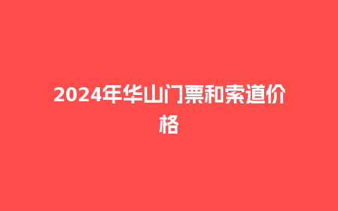 2024年华山门票和索道价格