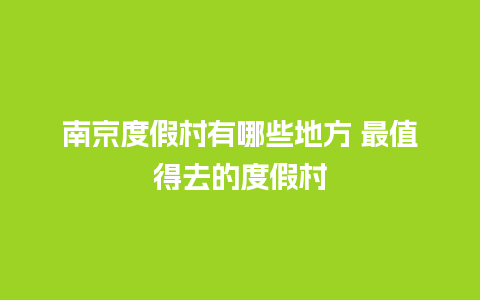 南京度假村有哪些地方 最值得去的度假村