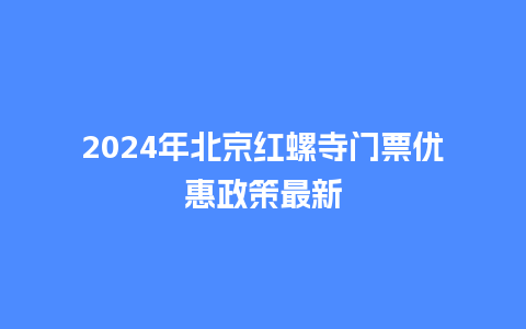 2024年北京红螺寺门票优惠政策最新