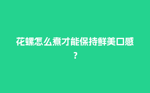 花螺怎么煮才能保持鲜美口感？