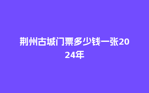 荆州古城门票多少钱一张2024年