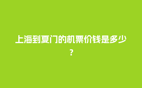 上海到夏门的机票价钱是多少？