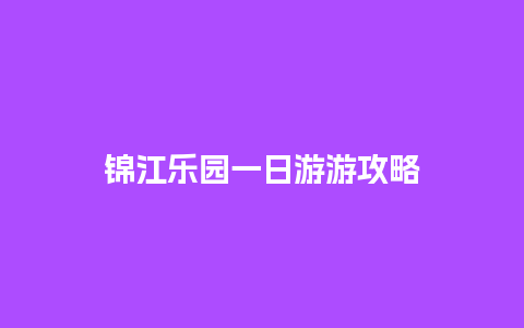 锦江乐园一日游游攻略