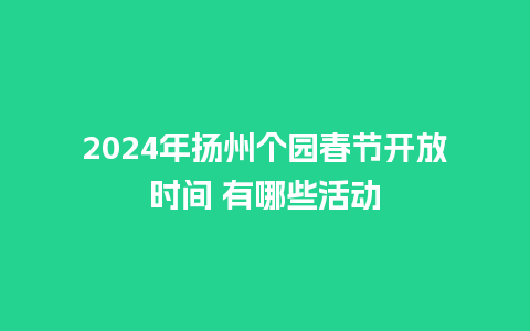 2024年扬州个园春节开放时间 有哪些活动