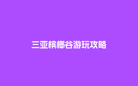 三亚槟榔谷游玩攻略