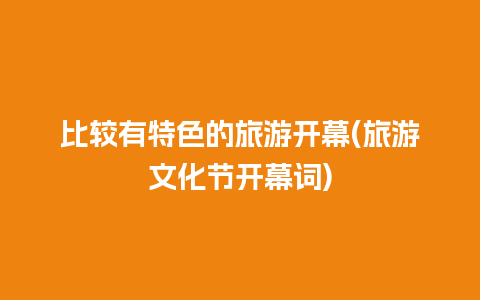 比较有特色的旅游开幕(旅游文化节开幕词)