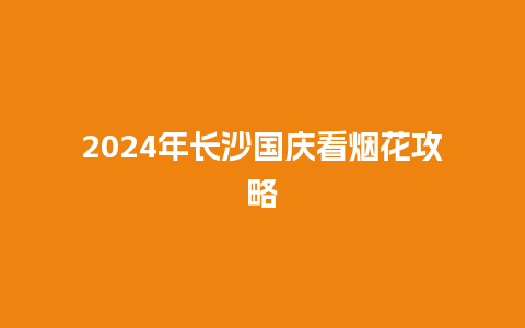 2024年长沙国庆看烟花攻略