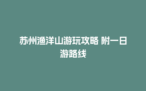 苏州渔洋山游玩攻略 附一日游路线