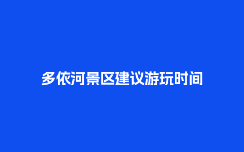 多依河景区建议游玩时间