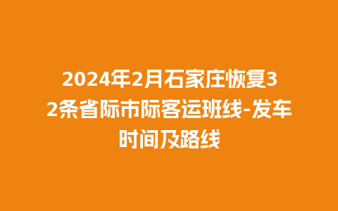 2024年2月石家庄恢复32条省际市际客运班线-发车时间及路线