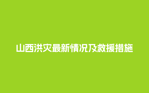 山西洪灾最新情况及救援措施