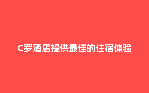 C罗酒店提供最佳的住宿体验