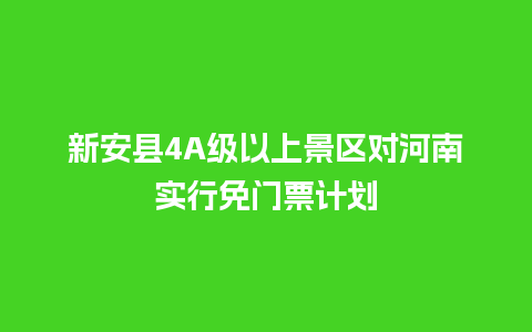 新安县4A级以上景区对河南实行免门票计划