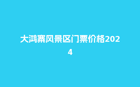 大鸿寨风景区门票价格2024