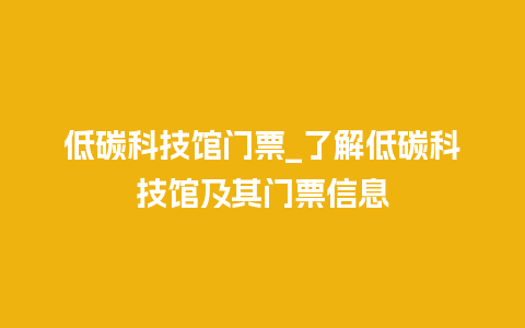 低碳科技馆门票_了解低碳科技馆及其门票信息