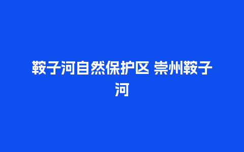 鞍子河自然保护区 崇州鞍子河