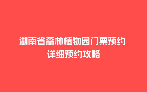 湖南省森林植物园门票预约 详细预约攻略