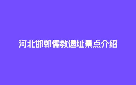 河北邯郸儒教遗址景点介绍