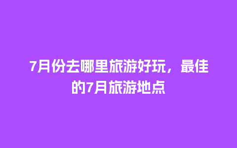 7月份去哪里旅游好玩，最佳的7月旅游地点