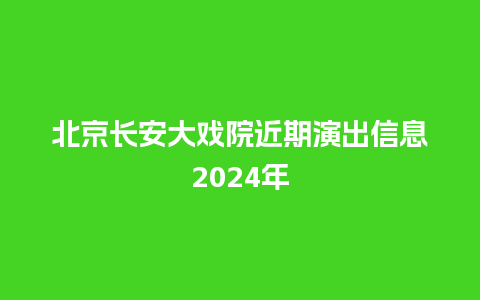 北京长安大戏院近期演出信息2024年