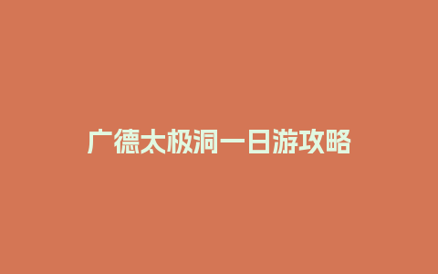 广德太极洞一日游攻略