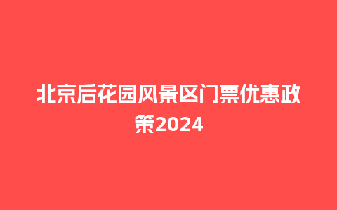 北京后花园风景区门票优惠政策2024